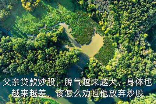父親貸款炒股，脾氣越來(lái)越大，身體也越來(lái)越差，該怎么勸阻他放棄炒股