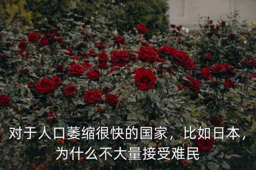 對于人口萎縮很快的國家，比如日本，為什么不大量接受難民