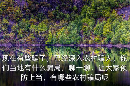 現(xiàn)在有些騙子，已經(jīng)深入農(nóng)村騙人，你們當?shù)赜惺裁打_局，聊一聊，讓大家預防上當，有哪些農(nóng)村騙局呢