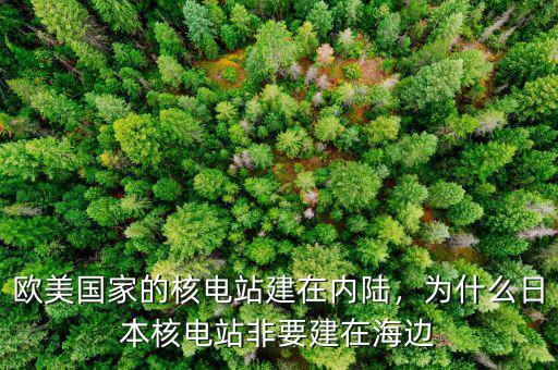 歐美國家的核電站建在內(nèi)陸，為什么日本核電站非要建在海邊