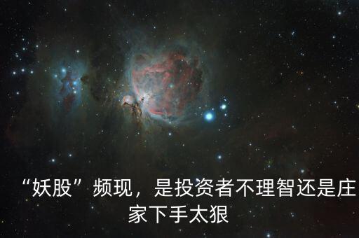 “妖股”頻現(xiàn)，是投資者不理智還是莊家下手太狠