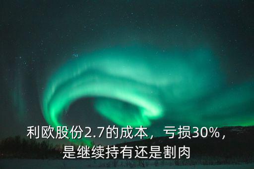 利歐股份2.7的成本，虧損30%，是繼續(xù)持有還是割肉