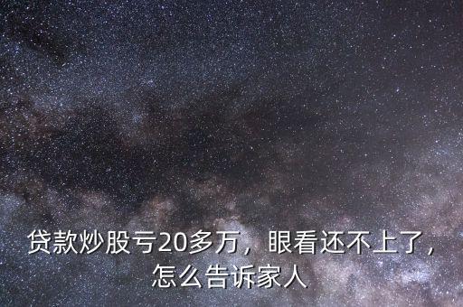 貸款炒股虧20多萬，眼看還不上了，怎么告訴家人