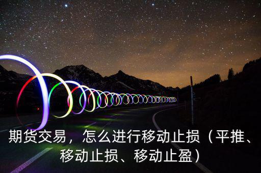 期貨交易，怎么進行移動止損（平推、移動止損、移動止盈）