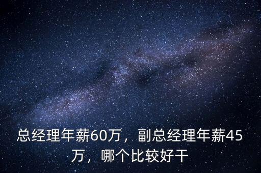 總經理年薪60萬，副總經理年薪45萬，哪個比較好干