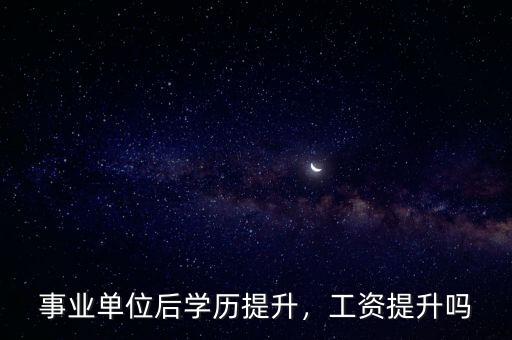 事業(yè)單位后學(xué)歷提升，工資提升嗎
