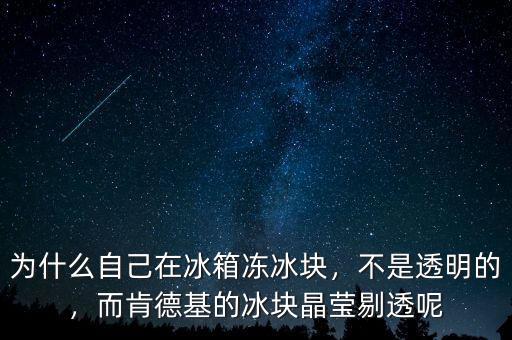 為什么自己在冰箱凍冰塊，不是透明的，而肯德基的冰塊晶瑩剔透呢