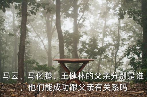 馬云、馬化騰、王健林的父親分別是誰(shuí)，他們能成功跟父親有關(guān)系嗎