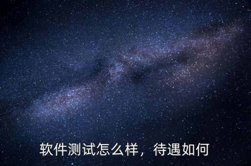 軟件測(cè)試怎么樣，待遇如何