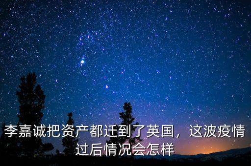 李嘉誠轉移資產到英國什么島,李嘉誠把資產都遷到了英國