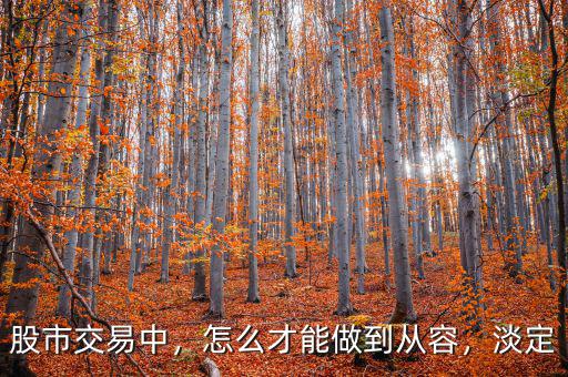股市交易中，怎么才能做到從容，淡定