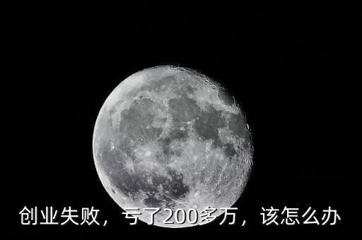 創(chuàng)業(yè)失敗，虧了200多萬(wàn)，該怎么辦
