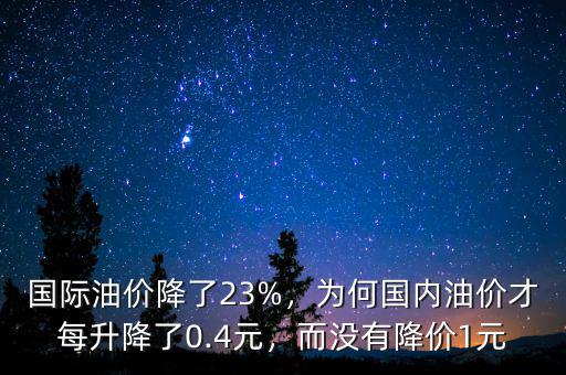 國際油價降了23%，為何國內(nèi)油價才每升降了0.4元，而沒有降價1元