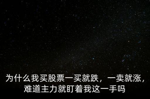 為什么我買股票一買就跌，一賣就漲，難道主力就盯著我這一手嗎