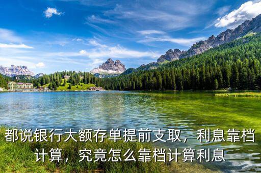 都說(shuō)銀行大額存單提前支取，利息靠檔計(jì)算，究竟怎么靠檔計(jì)算利息