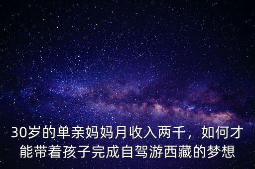 30歲的單親媽媽月收入兩千，如何才能帶著孩子完成自駕游西藏的夢想