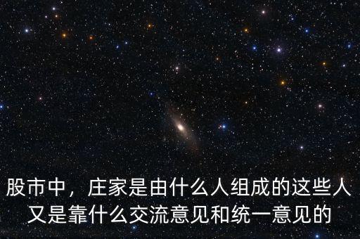 股市中，莊家是由什么人組成的這些人又是靠什么交流意見和統(tǒng)一意見的