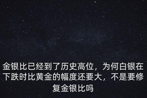 金銀比已經(jīng)到了歷史高位，為何白銀在下跌時比黃金的幅度還要大，不是要修復金銀比嗎