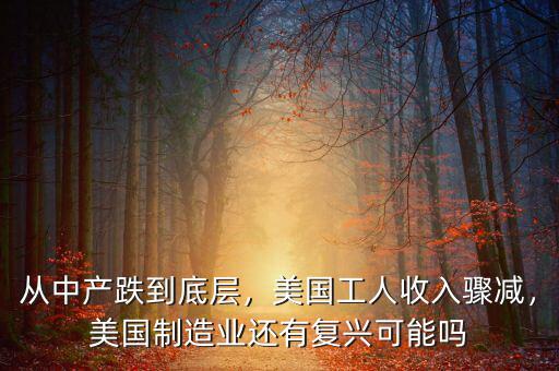 從中產(chǎn)跌到底層，美國(guó)工人收入驟減，美國(guó)制造業(yè)還有復(fù)興可能嗎