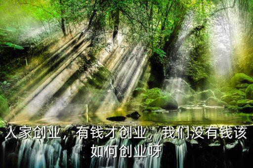 人家創(chuàng)業(yè)，有錢才創(chuàng)業(yè)，我們沒有錢該如何創(chuàng)業(yè)呀