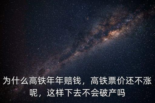 為什么高鐵年年賠錢，高鐵票價還不漲呢，這樣下去不會破產(chǎn)嗎