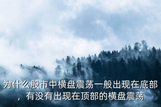 為什么股市中橫盤震蕩一般出現(xiàn)在底部，有沒有出現(xiàn)在頂部的橫盤震蕩