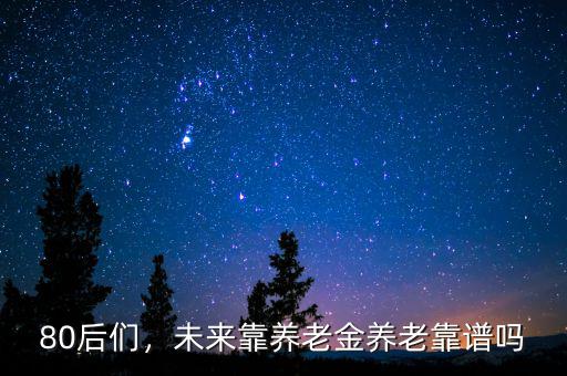 80后們，未來靠養(yǎng)老金養(yǎng)老靠譜嗎