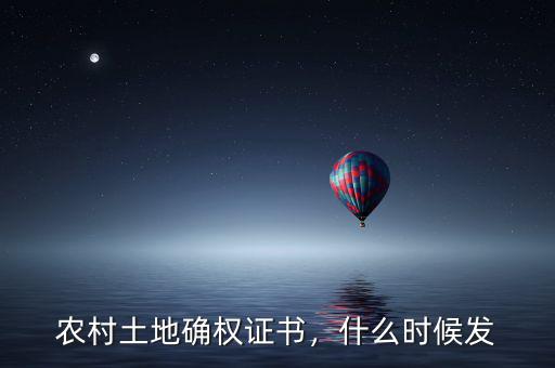 農(nóng)村土地確權(quán)證書，什么時候發(fā)