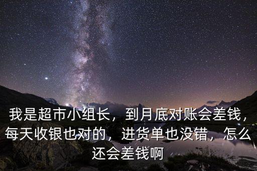 我是超市小組長，到月底對賬會差錢，每天收銀也對的，進(jìn)貨單也沒錯，怎么還會差錢啊