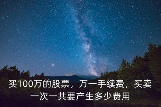 買100萬的股票，萬一手續(xù)費，買賣一次一共要產(chǎn)生多少費用