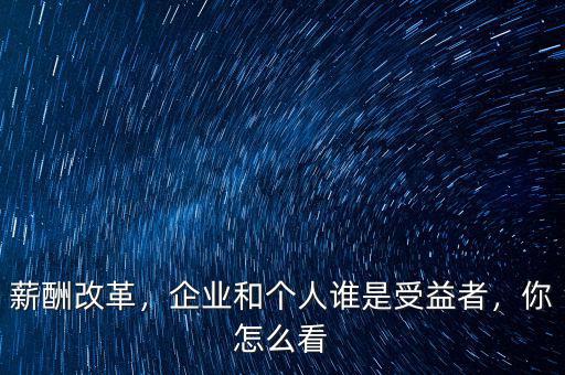 薪酬改革，企業(yè)和個(gè)人誰是受益者，你怎么看