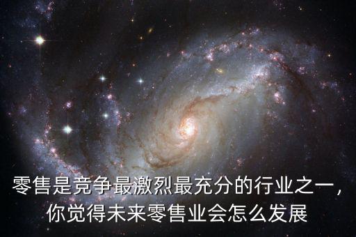 零售是競(jìng)爭(zhēng)最激烈最充分的行業(yè)之一，你覺(jué)得未來(lái)零售業(yè)會(huì)怎么發(fā)展