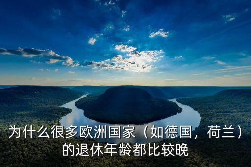 為什么很多歐洲國家（如德國，荷蘭）的退休年齡都比較晚