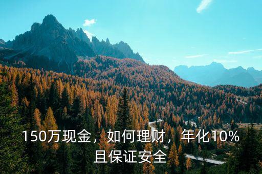 150萬(wàn)現(xiàn)金，如何理財(cái)，年化10%且保證安全