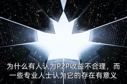 為什么有人認(rèn)為P2P收益不合理，而一些專業(yè)人士認(rèn)為它的存在有意義
