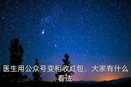 醫(yī)生用公眾號變相收紅包，大家有什么看法