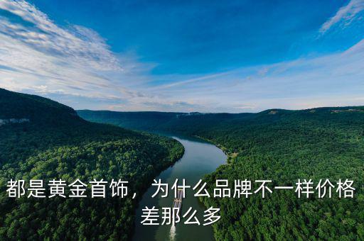 都是黃金首飾，為什么品牌不一樣價格差那么多