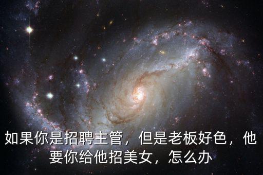 如果你是招聘主管，但是老板好色，他要你給他招美女，怎么辦
