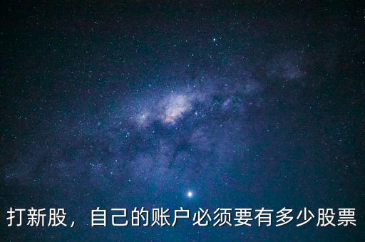 打新股有什么要求,自己的賬戶(hù)必須要有多少股票