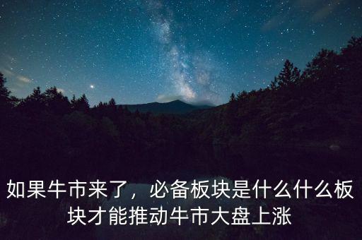 如果牛市來了，必備板塊是什么什么板塊才能推動牛市大盤上漲