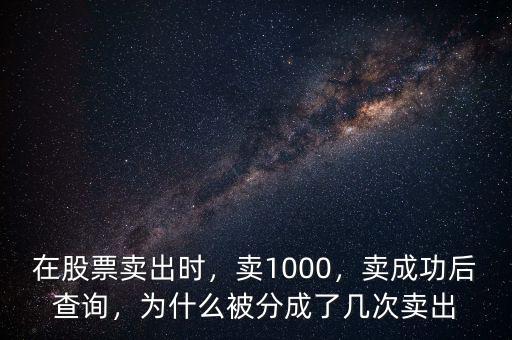 在股票賣(mài)出時(shí)，賣(mài)1000，賣(mài)成功后查詢，為什么被分成了幾次賣(mài)出
