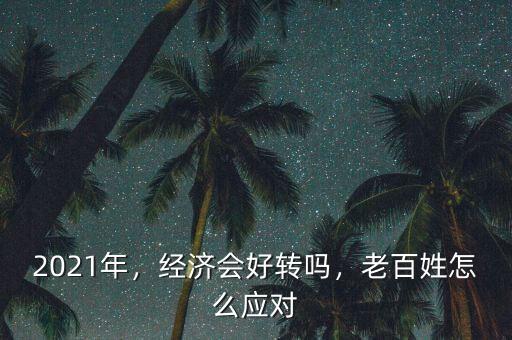 2021年，經(jīng)濟(jì)會(huì)好轉(zhuǎn)嗎，老百姓怎么應(yīng)對(duì)