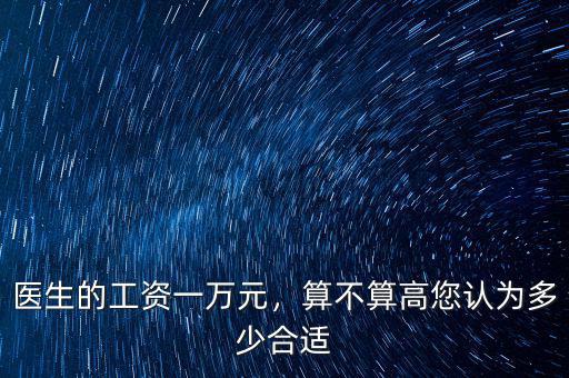 醫(yī)生的工資一萬元，算不算高您認為多少合適
