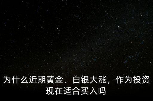 為什么近期黃金、白銀大漲，作為投資現(xiàn)在適合買入嗎