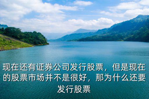 現(xiàn)在還有證券公司發(fā)行股票，但是現(xiàn)在的股票市場(chǎng)并不是很好，那為什么還要發(fā)行股票