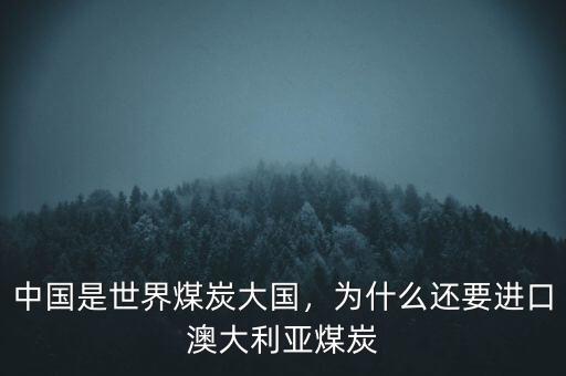 中國是世界煤炭大國，為什么還要進口澳大利亞煤炭