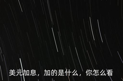 美元加息，加的是什么，你怎么看