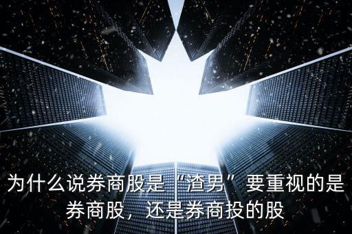 為什么說券商股是“渣男”要重視的是券商股，還是券商投的股