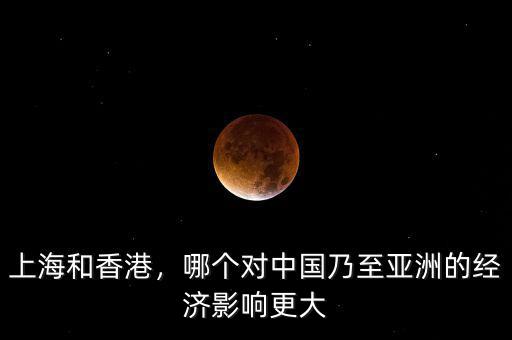 上海和香港，哪個(gè)對(duì)中國(guó)乃至亞洲的經(jīng)濟(jì)影響更大