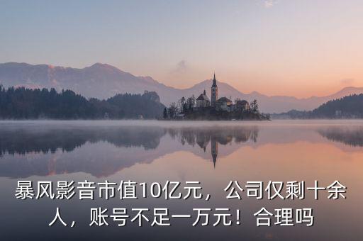 暴風(fēng)影音市值10億元，公司僅剩十余人，賬號(hào)不足一萬元！合理嗎